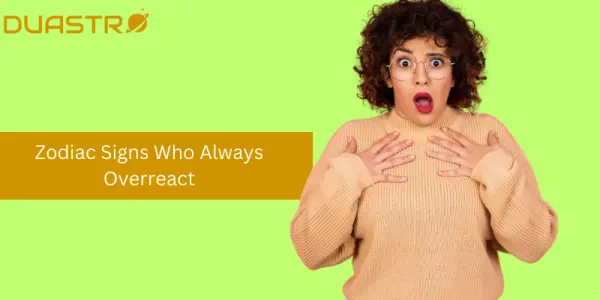 Zodiac Signs Who Always Overreact